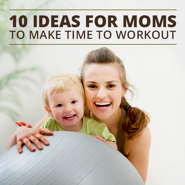 10 Ideas for Moms to Make Time for Workouts