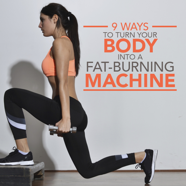 9 Ways To Turn Your Body Into A Fat Burning Machine