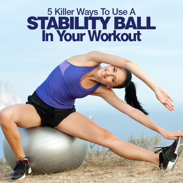 5 Killer Ways To Use A Stability Ball In Your Workout