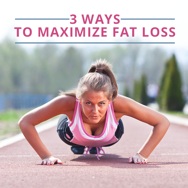 3 Ways to Maximize Fat Loss 