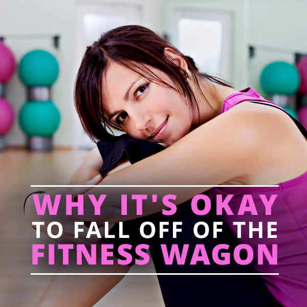 Why It’s Okay to Fall Off the Fitness Wagon