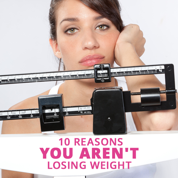 10 Reasons You Aren’t Losing Weight