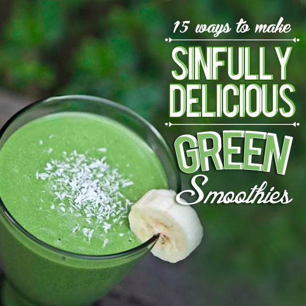 15 Ways to Make Sinfully Delicious Green Smoothies