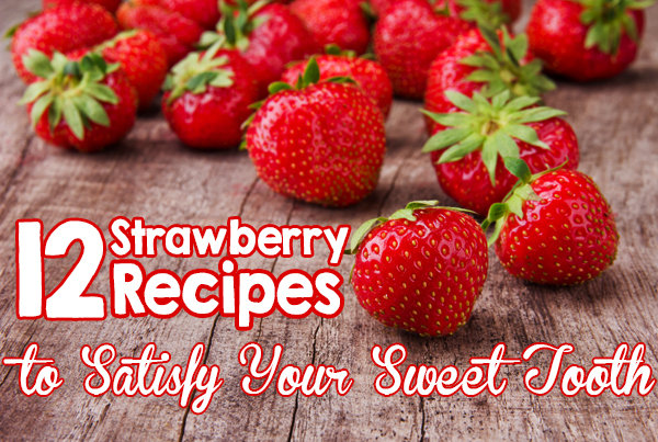 12 Strawberry Recipes to Satisfy Your Sweet Tooth