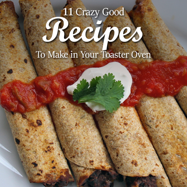 11 Crazy Good Recipes to Make in Your Toaster Oven